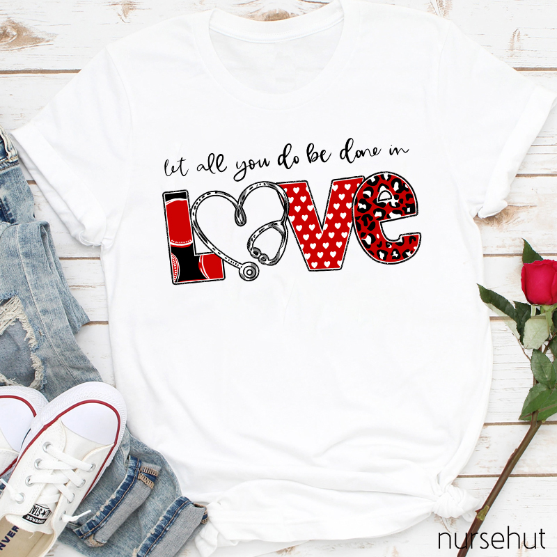 Let All You Do Be Done In Love Nurse T-Shirt
