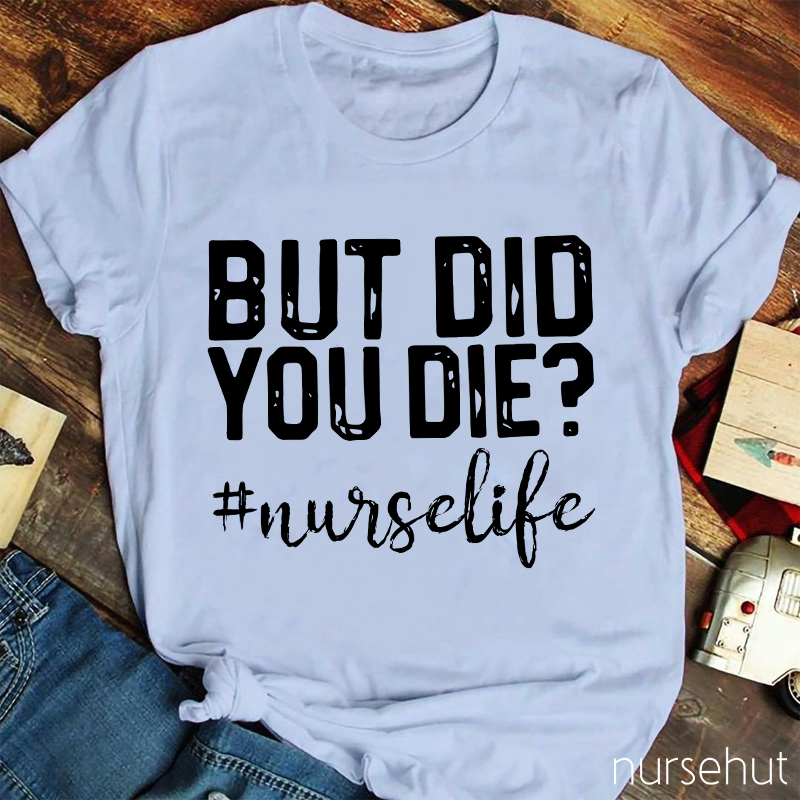 But Did You Die Nurse Life Nurse T-Shirt