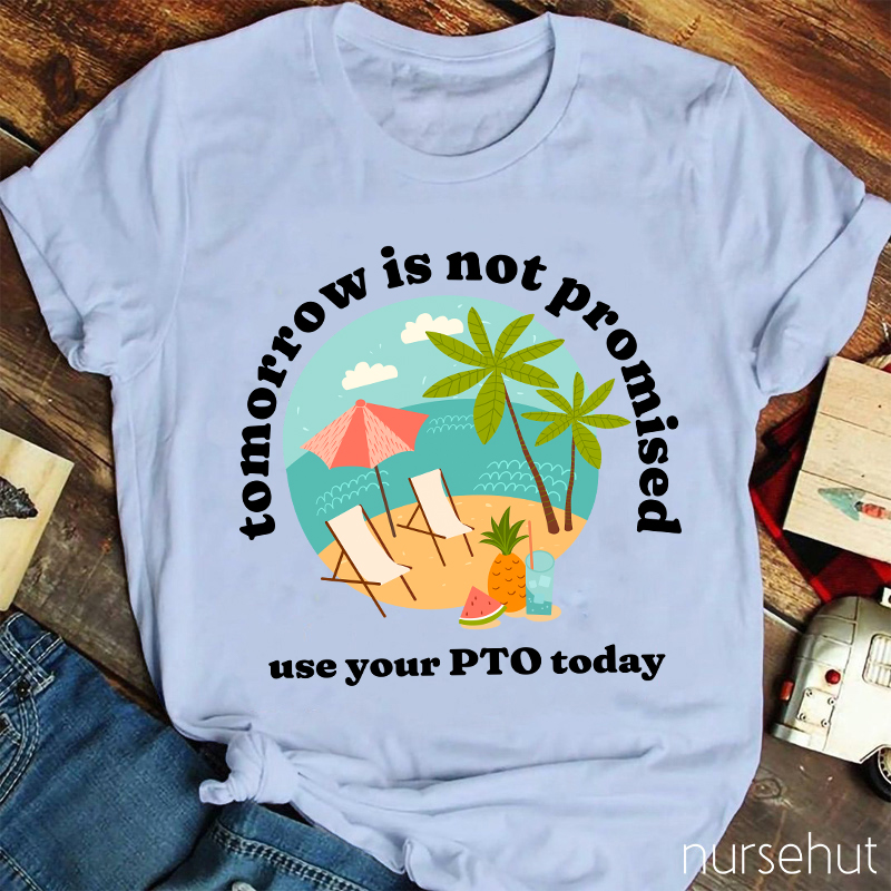 Tomorrow Is Not Promised Use Your PTO Today Nurse T-Shirt
