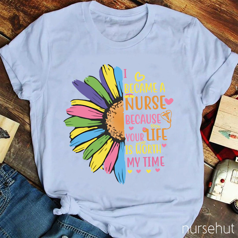I Become A Nurse Because Your Life Is Worth My Time Nurse T-Shirt