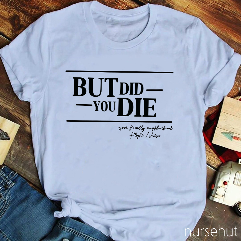 But Did You Die Nurse T-Shirt