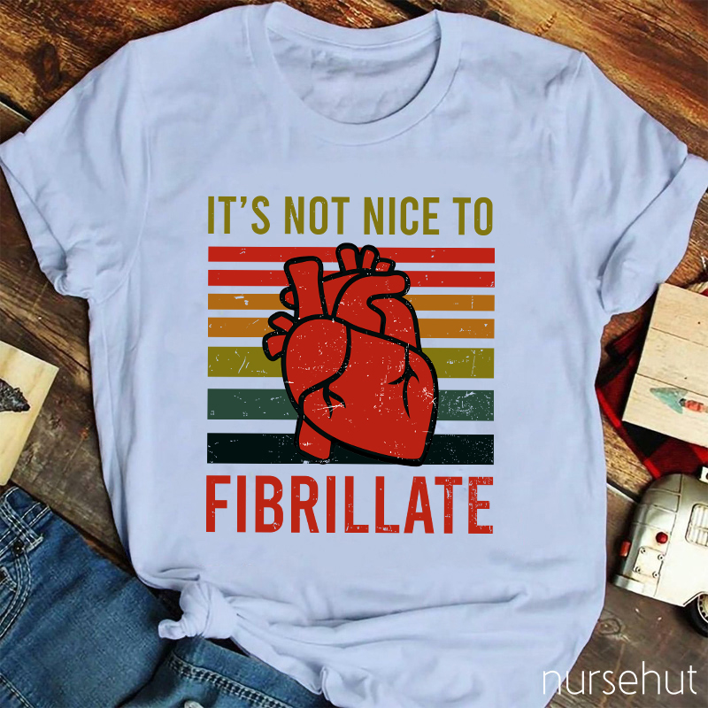 It's Not Nice To Fibrillate Nurse T-Shirt