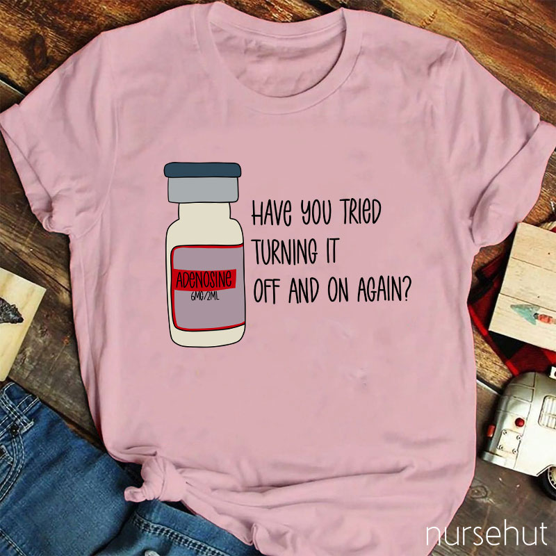 Have You Tried Turning It Off And On Again Nurse T-Shirt