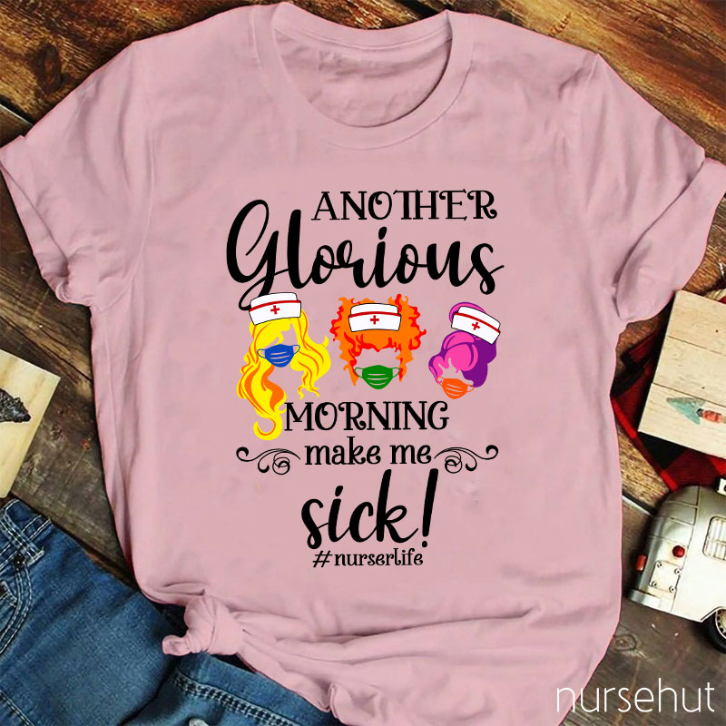 Another Glorious Morning Make Me Sick Nurse T-Shirt