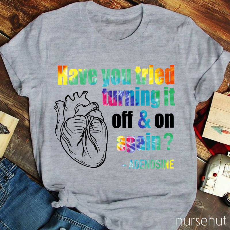 Have You Tried Turning It Off & On Again Nurse T-Shirt