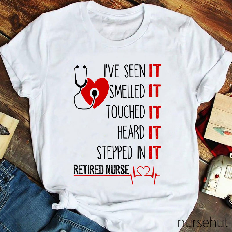 I've Seen It Smelled It Touched It Heard It Stepped In It Retired It Nurse T-Shirt