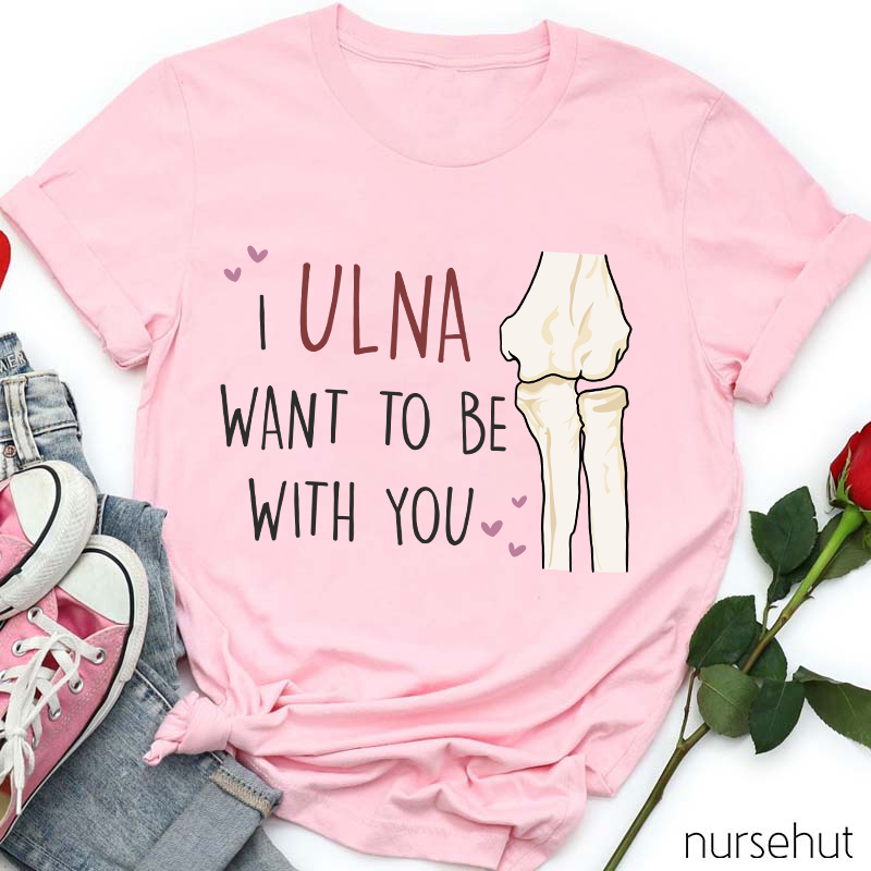 I Ulna Want Be With You Nurse T-Shirt