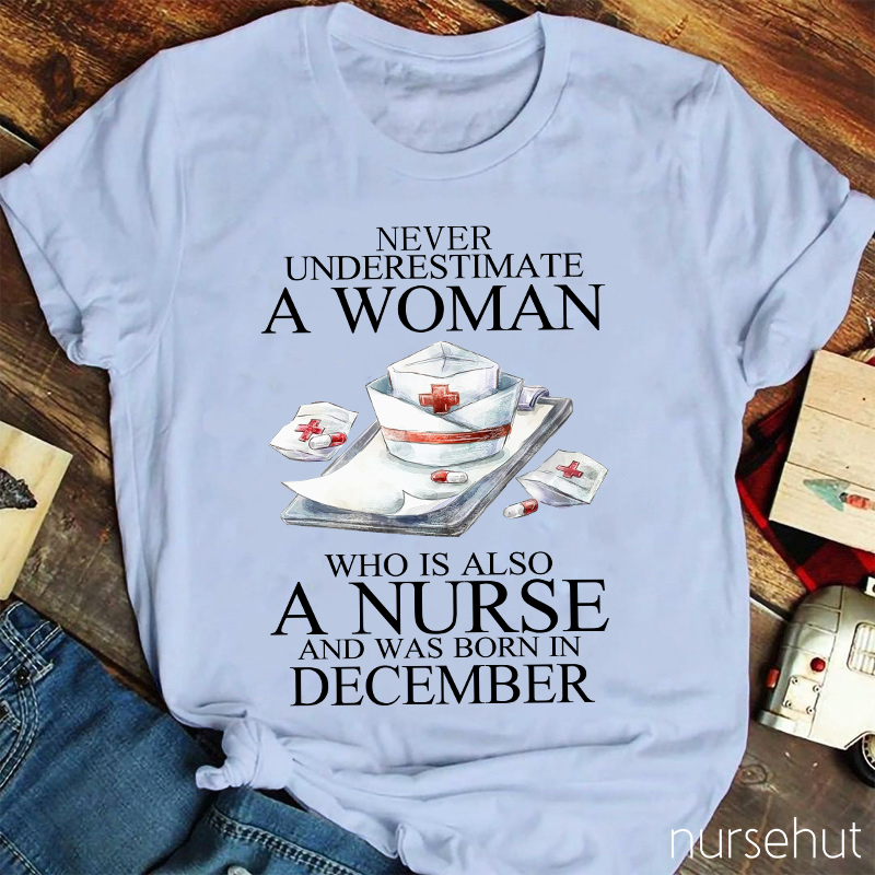 Never Underestimate A Woman Who Is Also A Nurse And Was Born In Decembeb Nurse T-Shirt