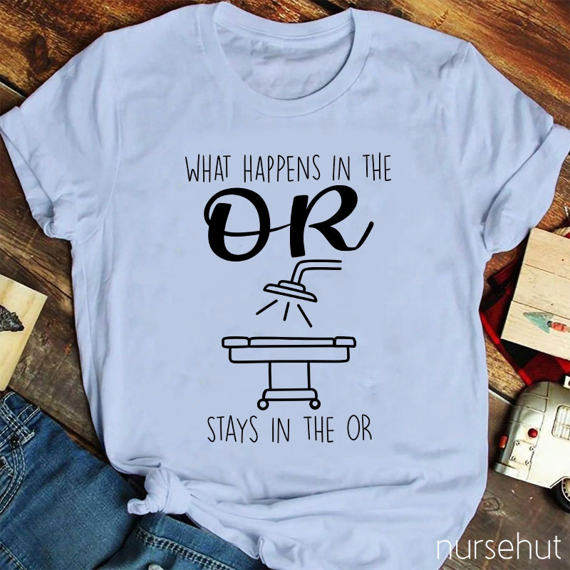 What Happens In The Or Stays In The Or Nurse T-Shirt