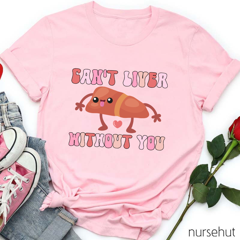 Can't Liver Without You Nurse T-Shirt