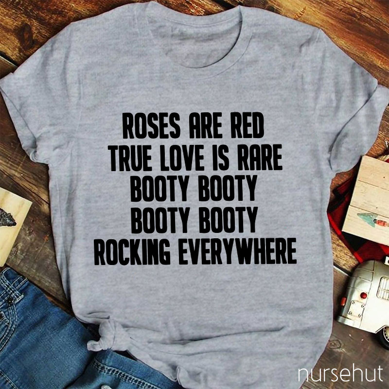 Roses Are Red True Love Is Rare Booty Booty Rocking Everywhere Nurse T-Shirt