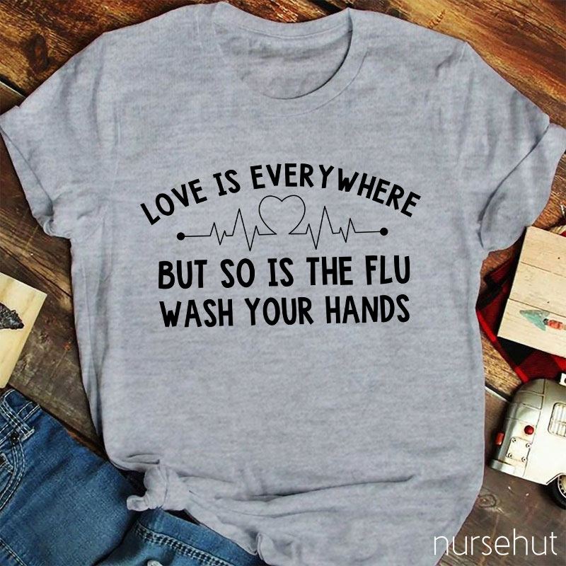 Love Is Everywhere But So Is The Flu Wash Your Hands Nurse T-Shirt