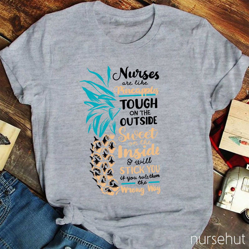 Nurse Are Like Pineapples Tough On The Outside Sweet On The Inside And Will Stick You If You Rule Them The Wrong Way Nurse T-Shirt