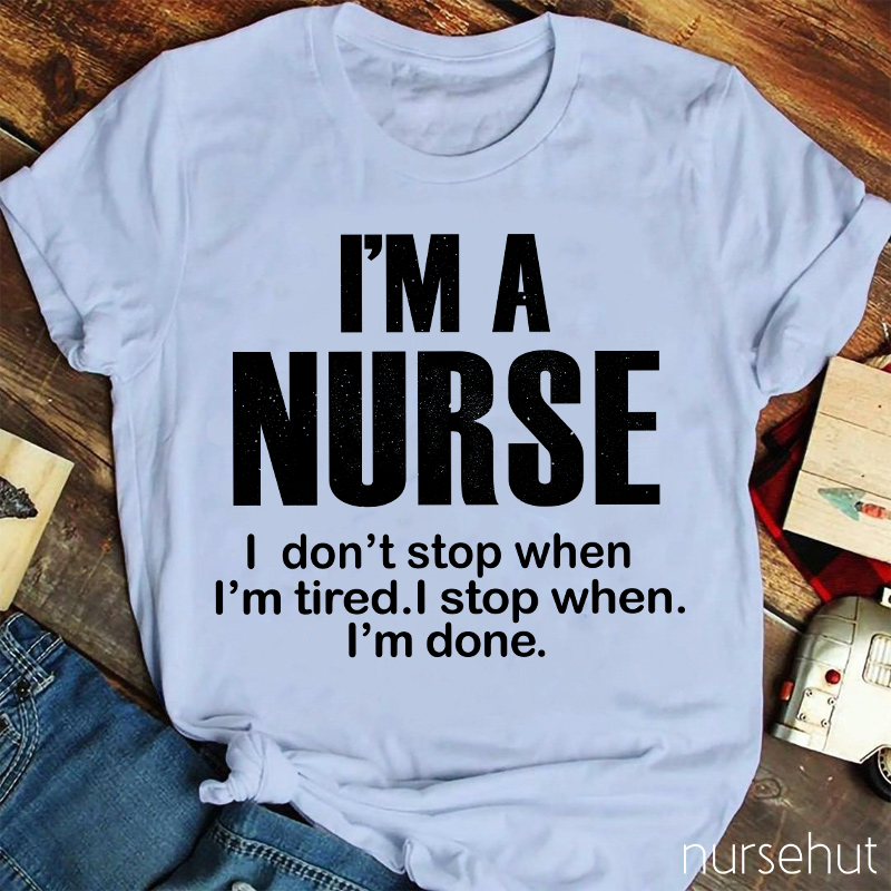 I'm A Nurse I Don't Stop When I'm Tired I Stop When I'm Done Nurse T-Shirt