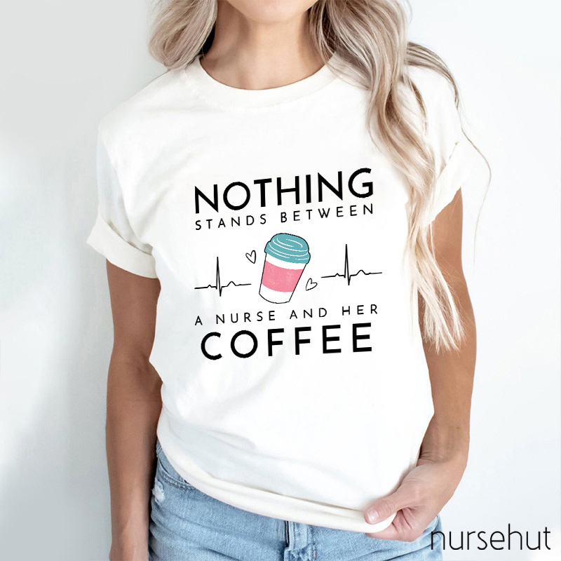 Nothing Stands Between A Nurse And Her Coffee Nurse T-Shirt