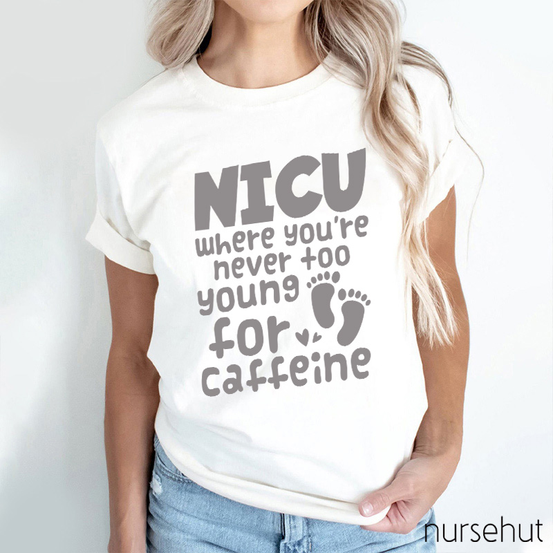 NICU Where You're Never Too Young For Caffeine Nurse T-Shirt