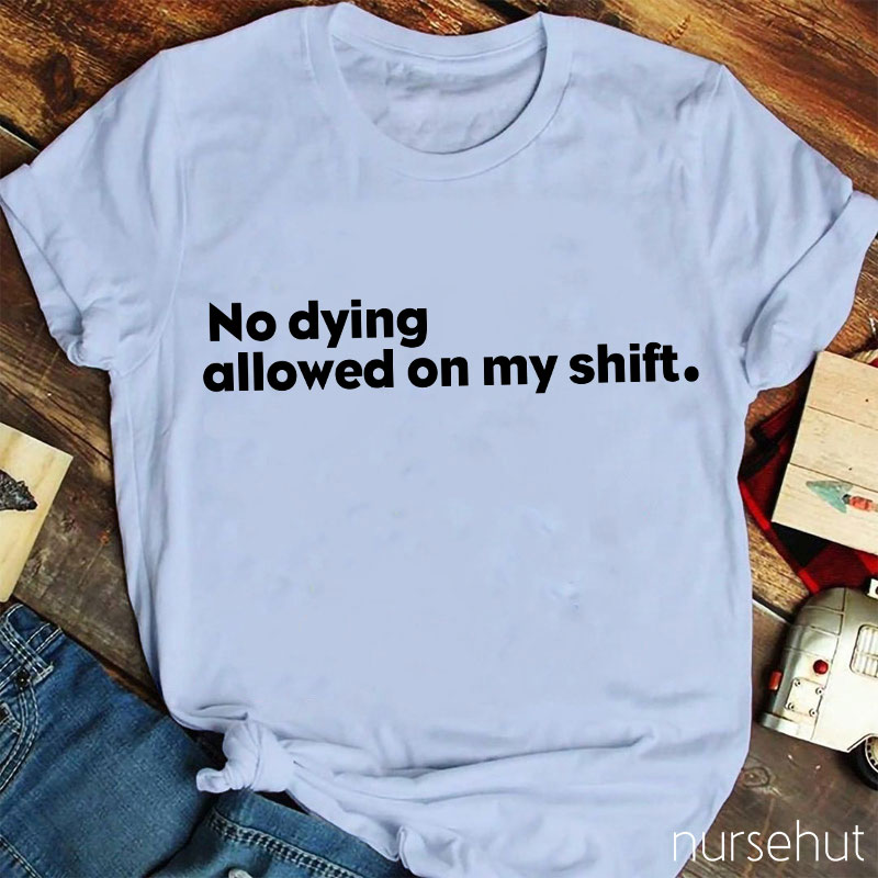 No Dying Allowed On My Shift Nurse T-Shirt