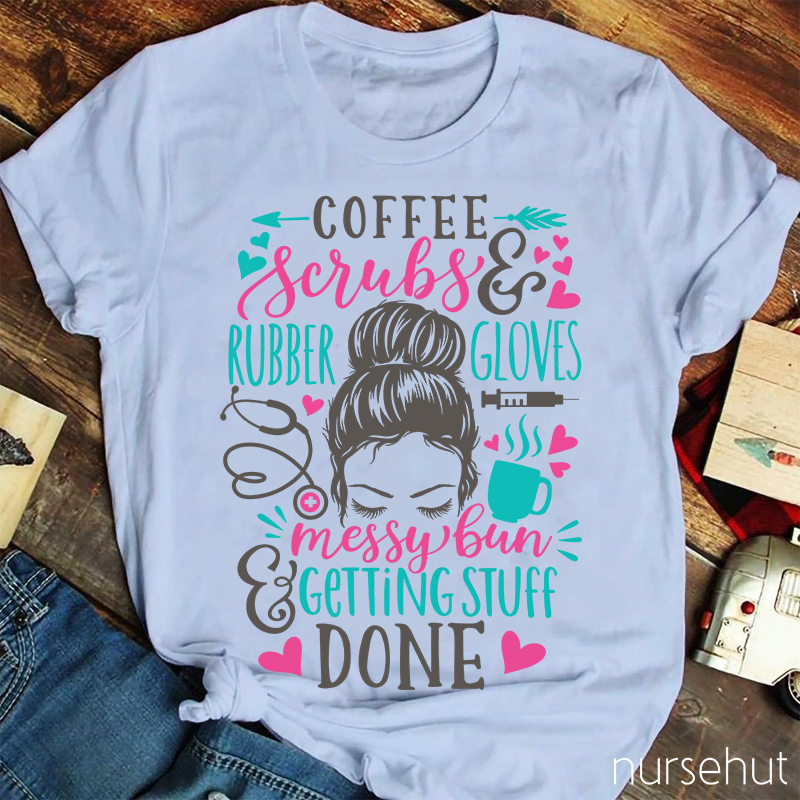 Love Coffee Scrubes And Rubber Gloves Messy Bun Getting Stuff Done Nurse T-Shirt