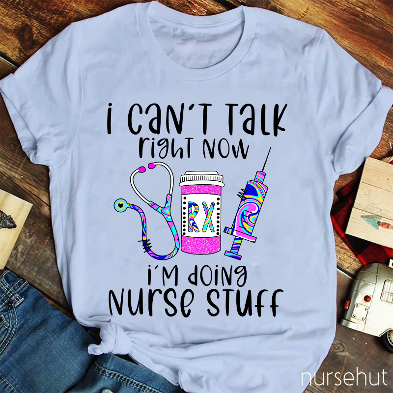 I Can't Talk Right Now I'm Doing Nurse Stuff Nurse T-Shirt