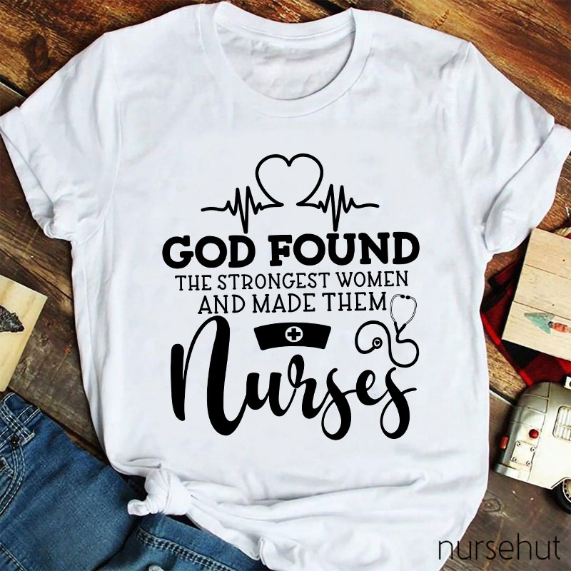 God Found The Strongest Women And Made Them Nurses T-shirt
