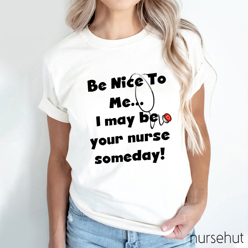 Be Nice To Me I May Be Your Nurse Someday Nurse T-Shirt