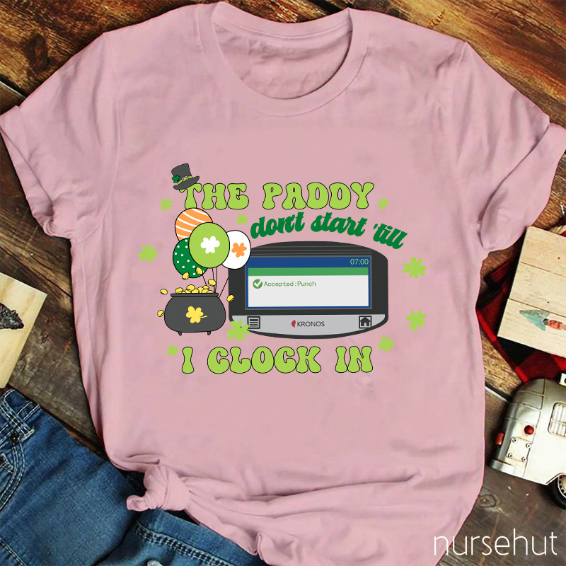 The Paddy Don't Start 'till I Clock In Nurse T-Shirt