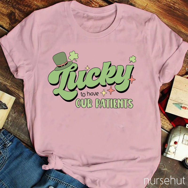 Lucky To Have Our Patients Nurse T-Shirt