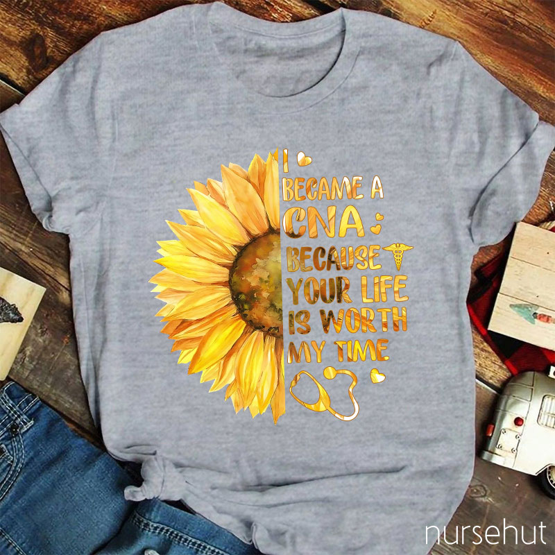I Became A CNA Because Your Life Is Worth My Time Nurse T-Shirt