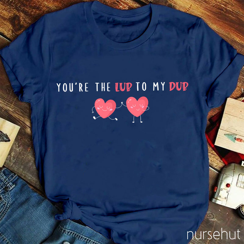 You're The Lub To My Dub Nurse T-Shirt