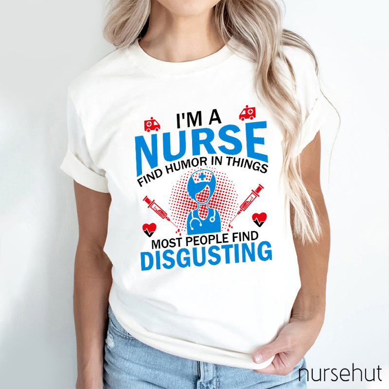 I'm A Nurse Find Humor In Things Nurse T-Shirt