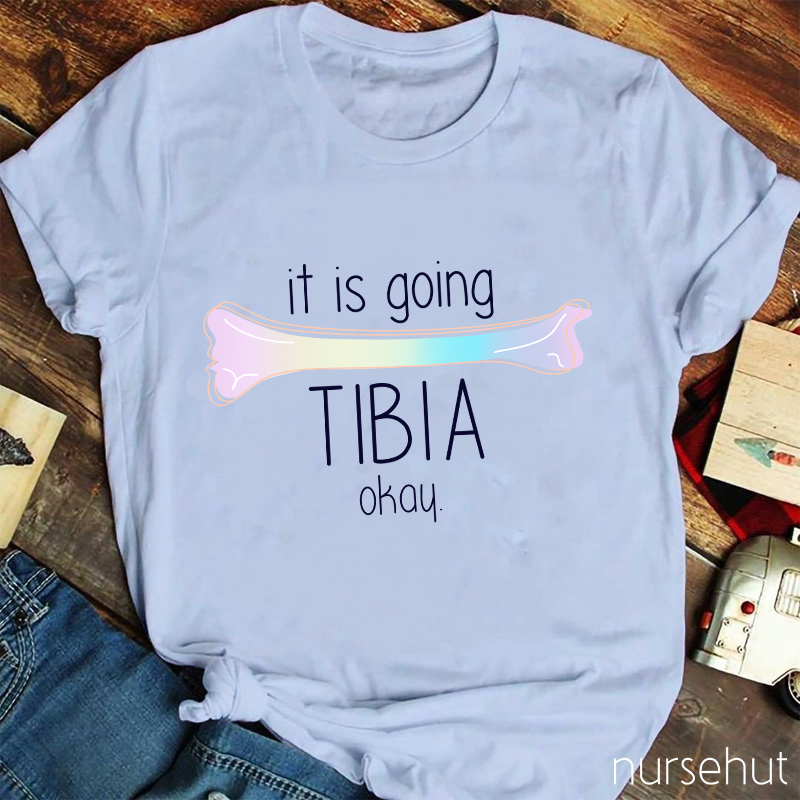 It Is Going TIBIA Okay Nurse T-Shirt