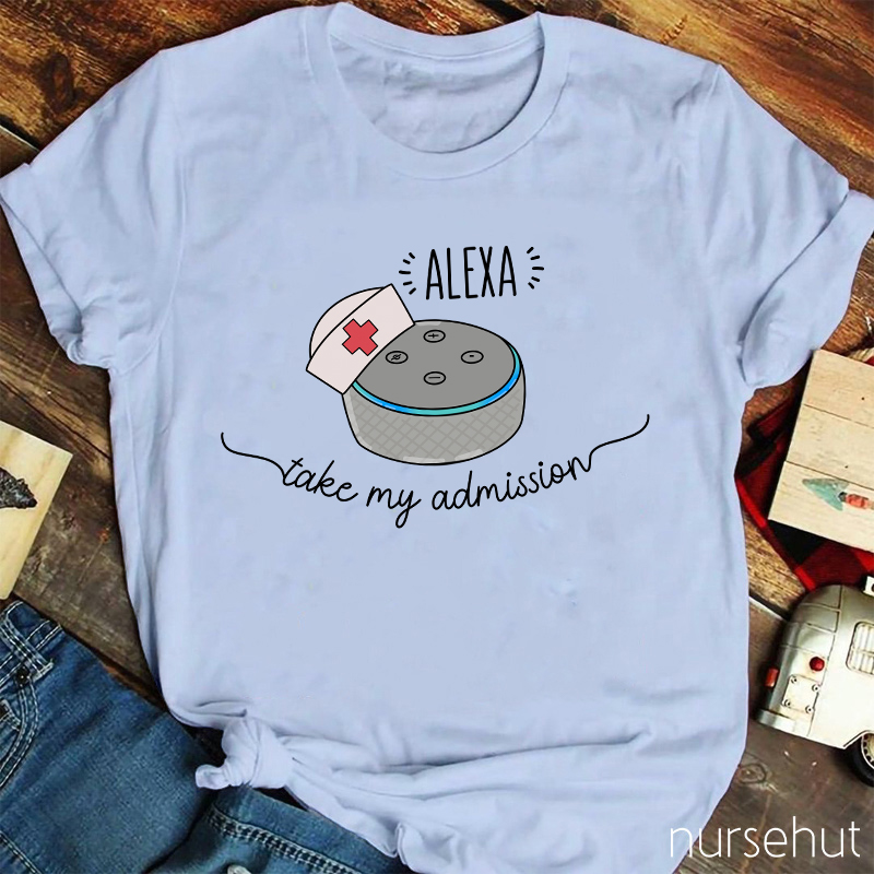 Nurse Alexa Take My Admission Nurse T-Shirt