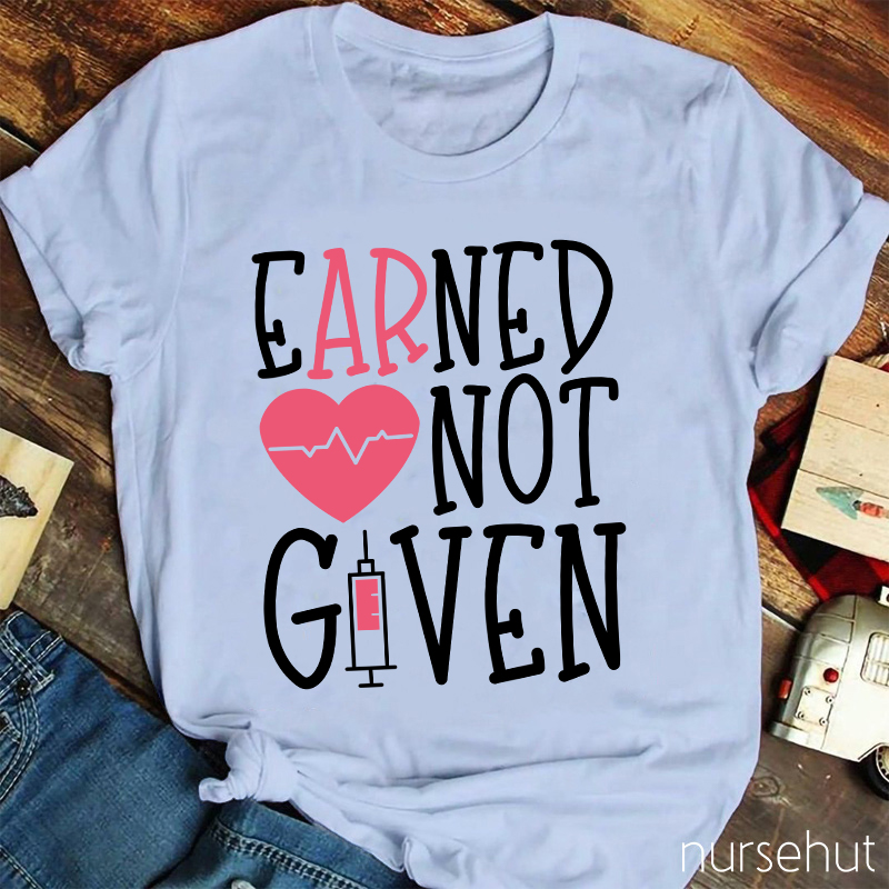 Earned Not Given Nurse T-Shirt