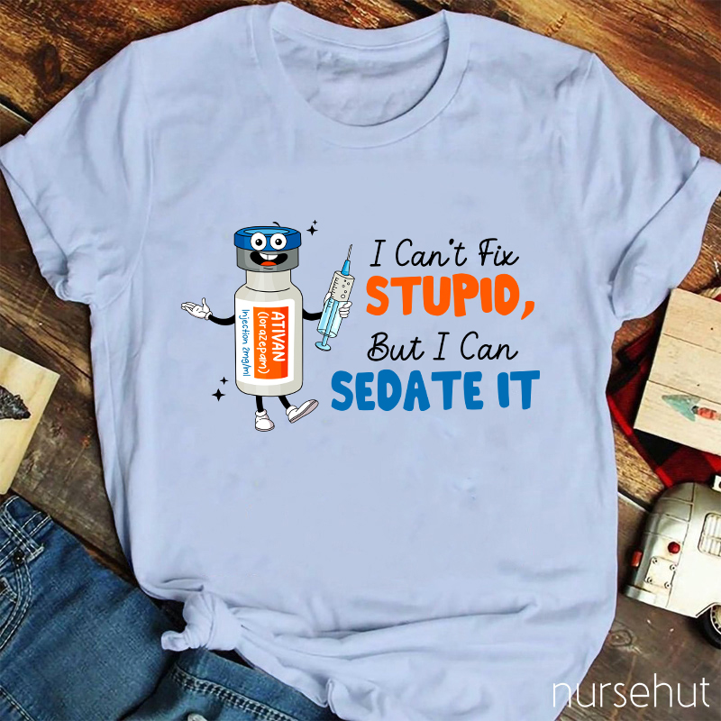 I Can't Fix Stupid But I Can Sedate It Nurse T-Shirt