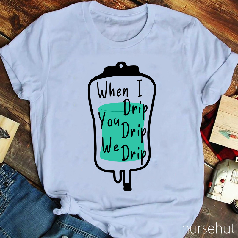 When I Drip You Drip We Drip Nurse T-Shirt