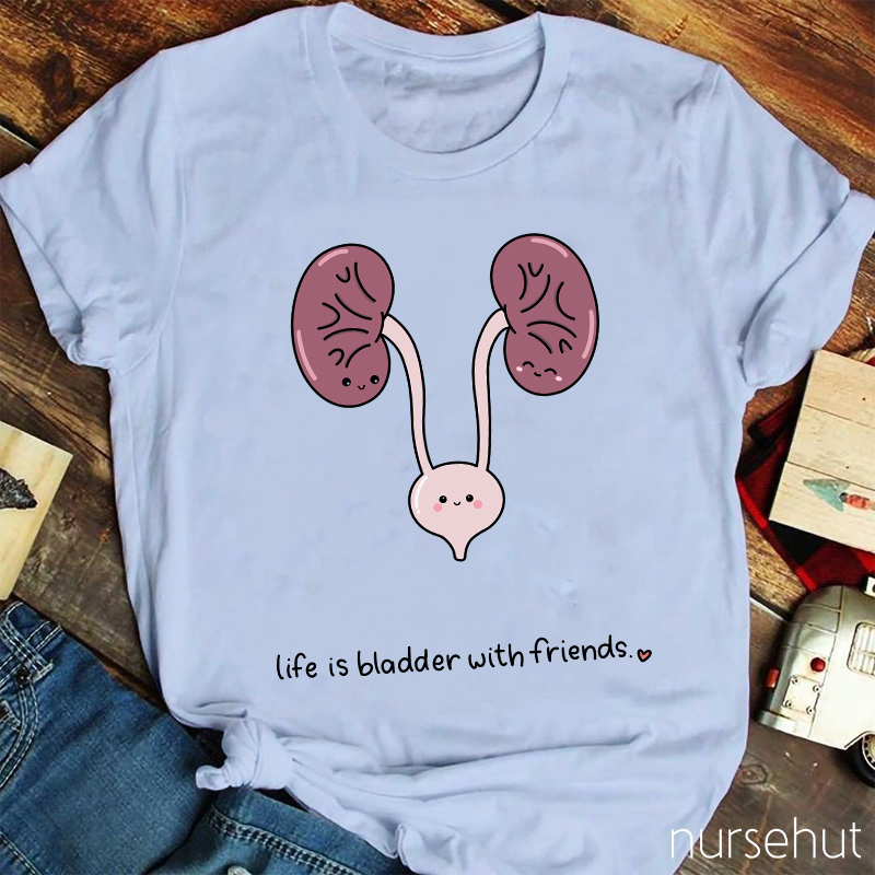 Life Is Bladder With Friends Nurse T-Shirt