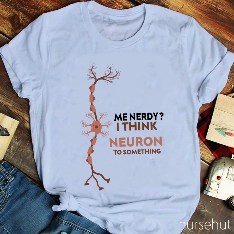Me Nerdy I Think Neuron To Something  Nurse T-Shirt