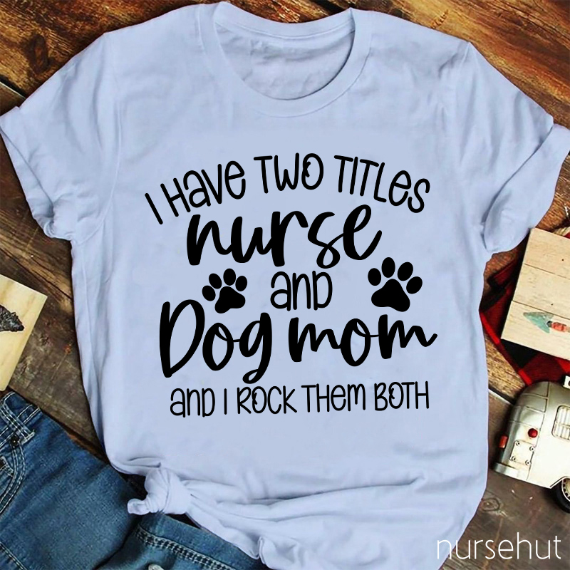 I Have Two Titles Nurse And Dog Mom Nurse T-Shirt
