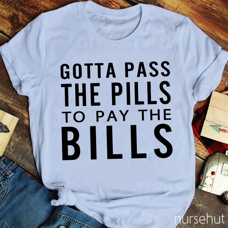 Gotta Pass The Pills To Pay The Bills Nurse T-Shirt