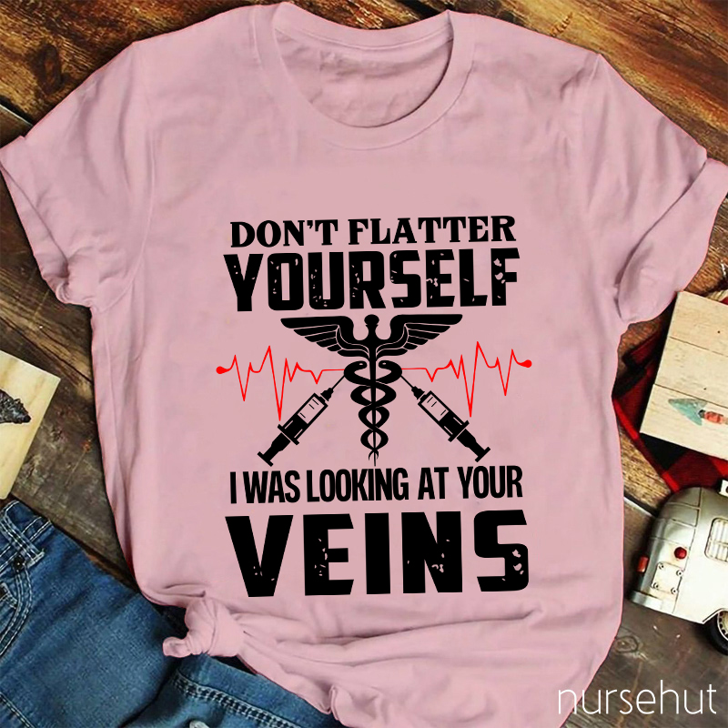 Don't Flatter Yourself I Was Looking At Your Veins Nurse T-Shirt