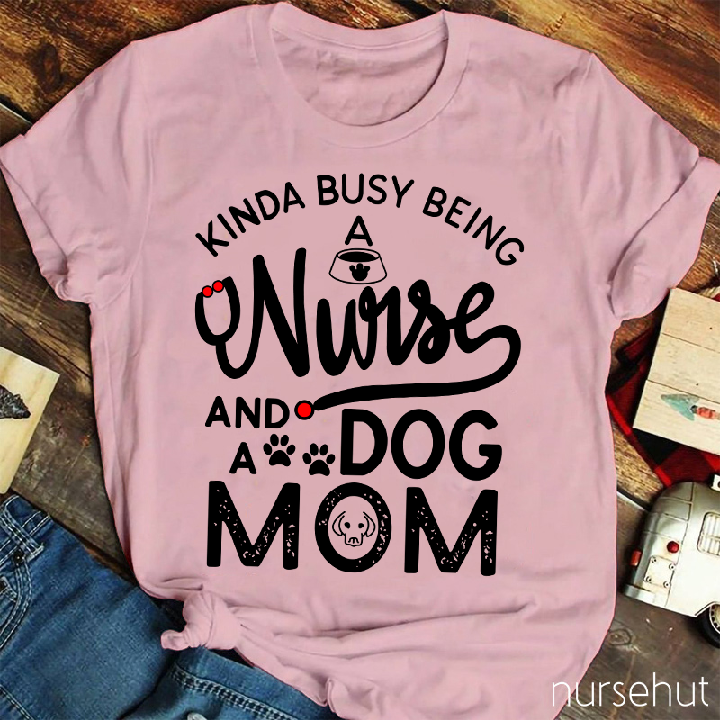 Kinda Busy Being A Nurse And A Dog Mom Nurse T-Shirt
