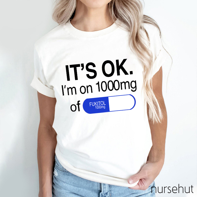 It's Ok I'm On 1000mg Of Fukitol Nurse T-Shirt