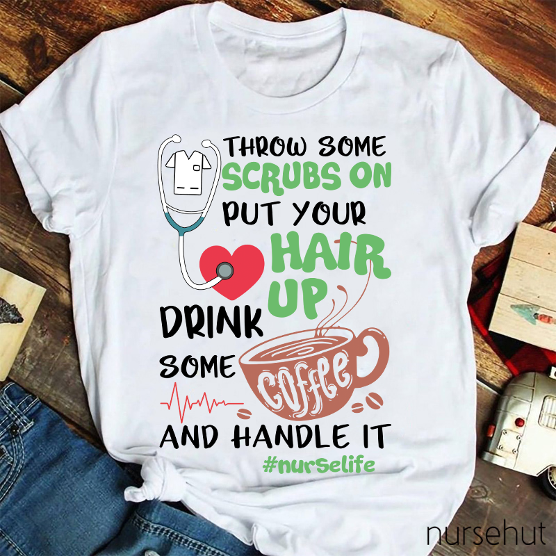 Throw Some Crubs On Put Your Hair Up Drink Some Coffee And Handle It Nurse T-Shirt