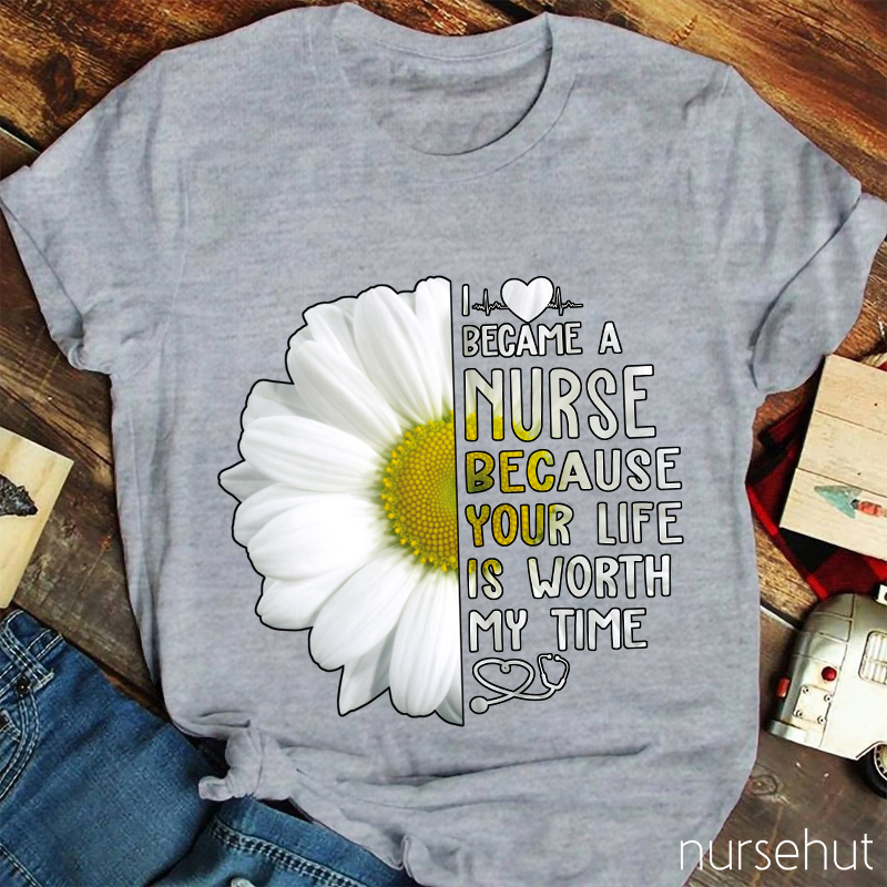 I Love Became A Nurse Because Your Life Is Worth My Time Nurse T-Shirt