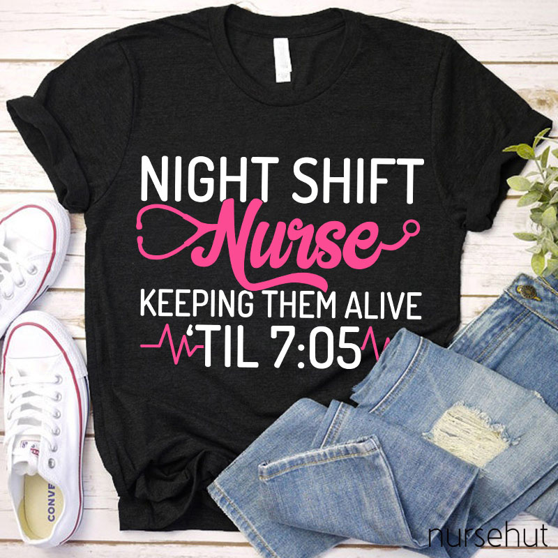 Night Shift Nurse Keeping Them Alive Til 7:05 Nurse T-Shirt