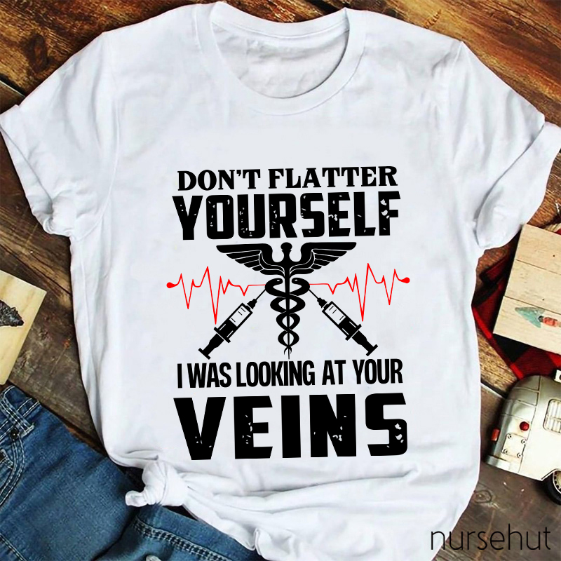 Don't Flatter Yourself I Was Looking At Your Veins Nurse T-Shirt