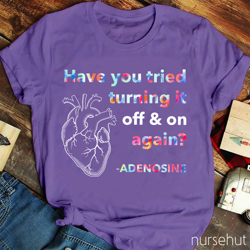 Adenosine Have You Tried Turning It Off And On Again Nurse T-Shirt