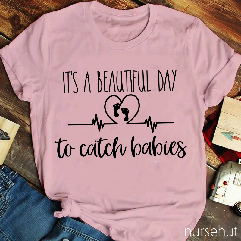 It's A Beautiful Day To Catch Babies Nurse T-Shirt