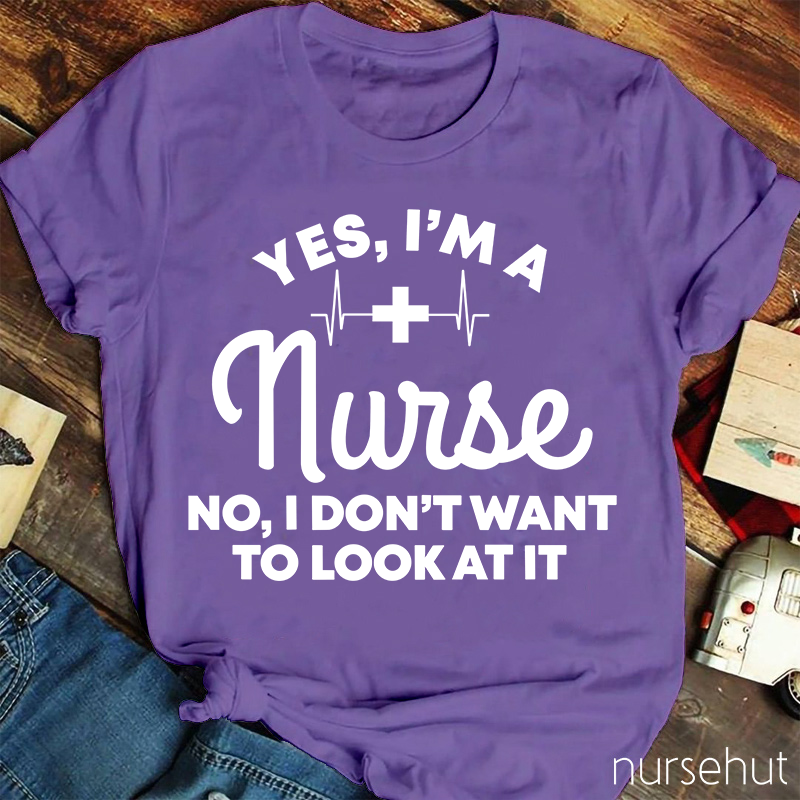 Yes I'm A Nurse No I Don't Want To Look At It Nurse T-Shirt
