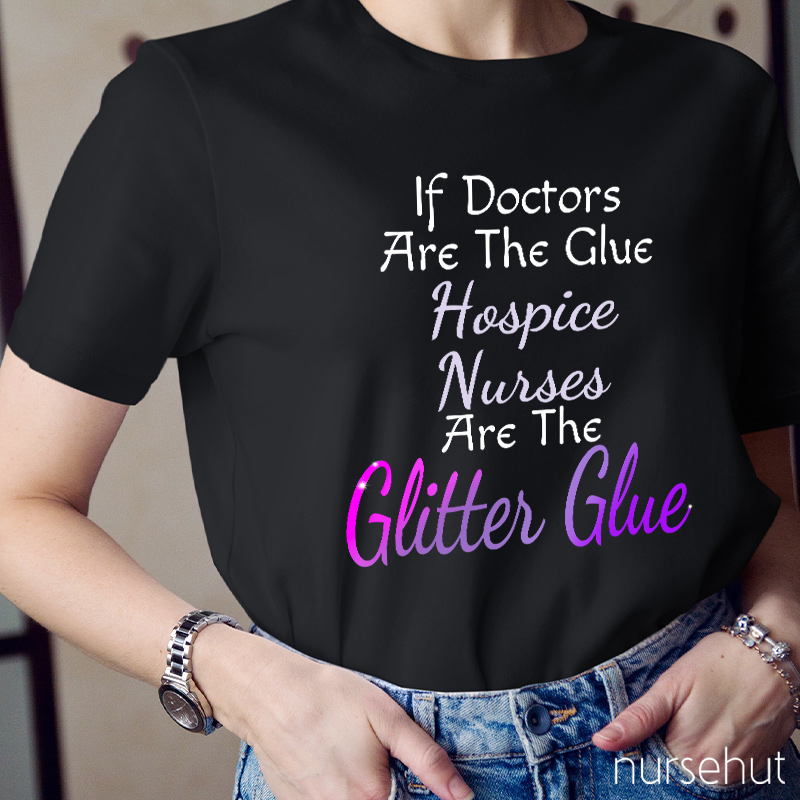 If Doctors Are The Glue Hospice Nurses Are The Clitter Glue Nurse T-Shirt